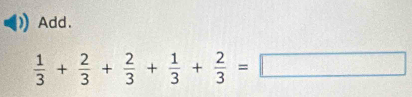 Add.
 1/3 + 2/3 + 2/3 + 1/3 + 2/3 =□