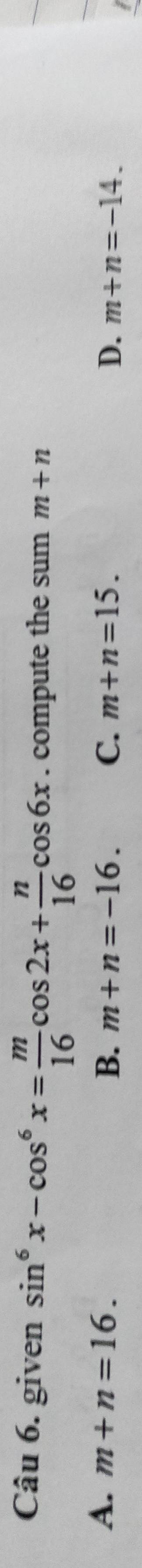 given sin^6x-cos^6x= m/16 cos 2x+ n/16 cos 6x. compute the sum m+n
A. m+n=16. B. m+n=-16. C. m+n=15. D. m+n=-14.