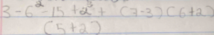 3-6^2-15+2^3+(7-3)(6+2)
(5+2)