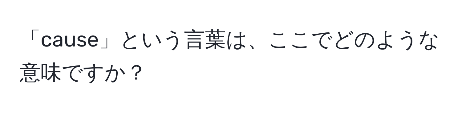 「cause」という言葉は、ここでどのような意味ですか？