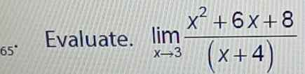 65° Evaluate. limlimits _xto 3 (x^2+6x+8)/(x+4) 