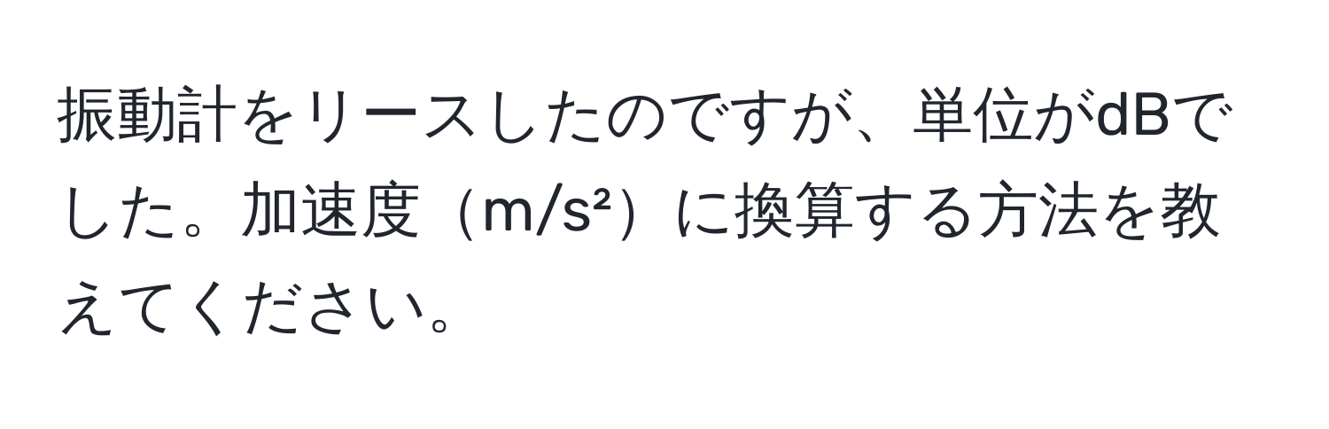 振動計をリースしたのですが、単位がdBでした。加速度m/s²に換算する方法を教えてください。