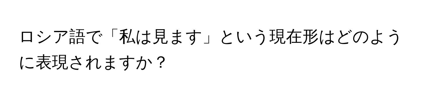 ロシア語で「私は見ます」という現在形はどのように表現されますか？