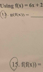 Using f(x)=6x+2
13. g(f(x))= _ 
15. f(f(x))=