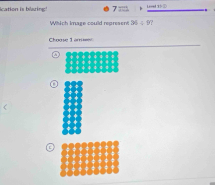 ication is blazing! week streak Level 13 ①
.
Which image could represent 36/ 9 ?
Choose 1 answer:
a