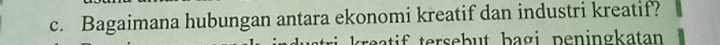Bagaimana hubungan antara ekonomi kreatif dan industri kreatif? 
trea tif tersebut bagi peningkatan