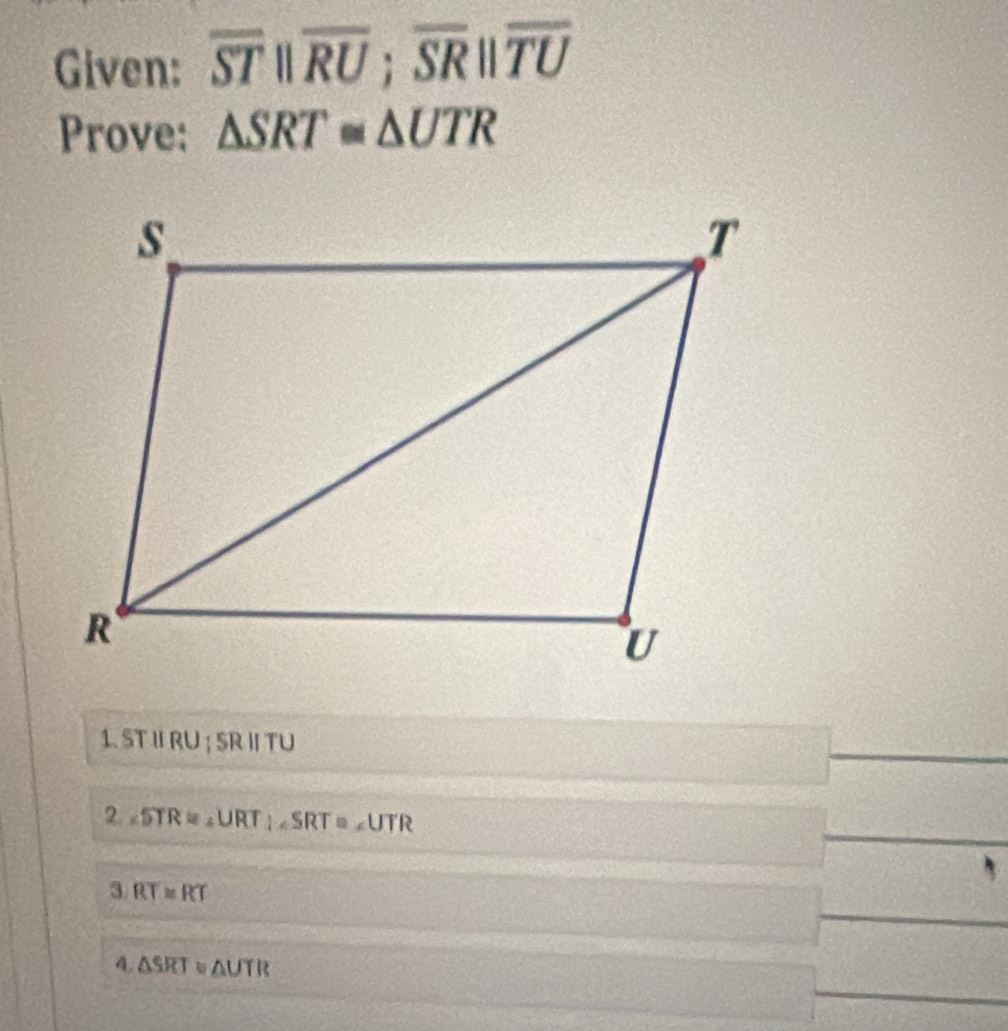 Given: overline ST||overline RU; overline SR||overline TU
Prove: △ SRT≌ △ UTR
1. ST I RU; SR I TU
2. ∠ STR=∠ URT; ∠ SRT=∠ UTR
3 RT≌ RT
4. △ SRT≌ △ UTR