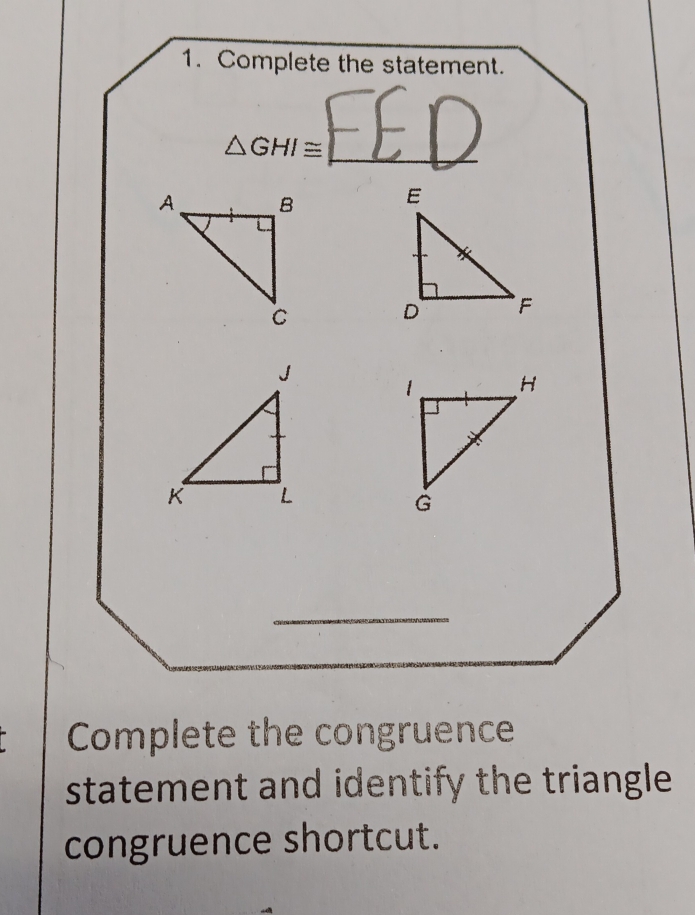 Complete the statement. 
_
△ GHI≌ _ 
_ 

_ 
Complete the congruence 
statement and identify the triangle 
congruence shortcut.