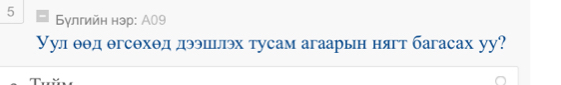 5 Булгийн нэр: А09 
Уул θθд θгсθхθд дээшллэх тусам агаарын нягт багасах уу? 
~_