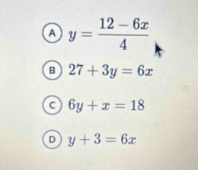 A y= (12-6x)/4 
B 27+3y=6x
C 6y+x=18
D y+3=6x