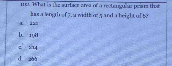 What is the surface area of a rectangular prism that
has a length of 7, a width of 5 and a height of 6?
a. 221
b. 198
C. 214
d. 266