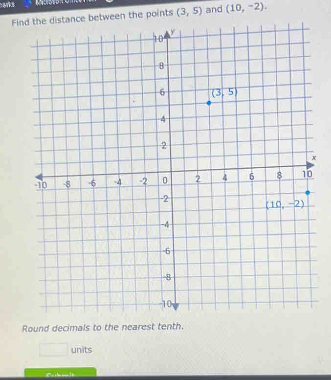 narks
Fistance between the points (3,5) and (10,-2).
x
Round decimals to the nearest tenth.
□ units