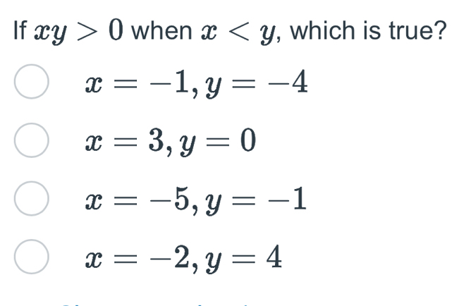 If xy>0 when x , which is true?
x=-1, y=-4
x=3, y=0
x=-5, y=-1
x=-2, y=4