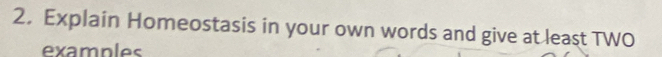 Explain Homeostasis in your own words and give at least TWO 
examples