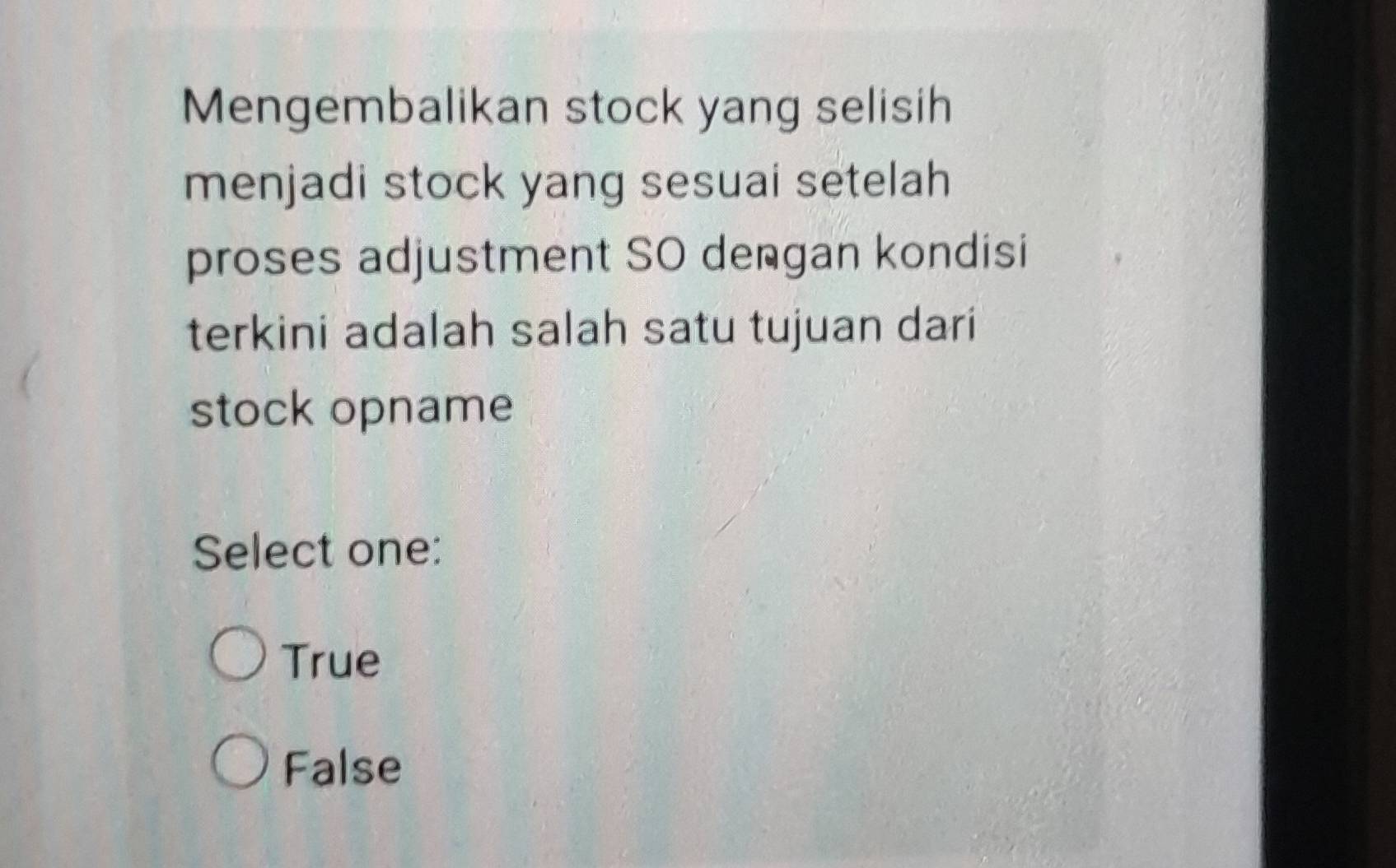 Mengembalikan stock yang selisih
menjadi stock yang sesuai setelah
proses adjustment SO dengan kondisi
terkini adalah salah satu tujuan dari
stock opname
Select one:
True
False