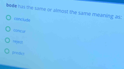 bode has the same or almost the same meaning as:
conclude
concur
reject
predict