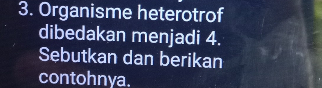 Organisme heterotrof 
dibedakan menjadi 4. 
Sebutkan dan berikan 
contohnya.