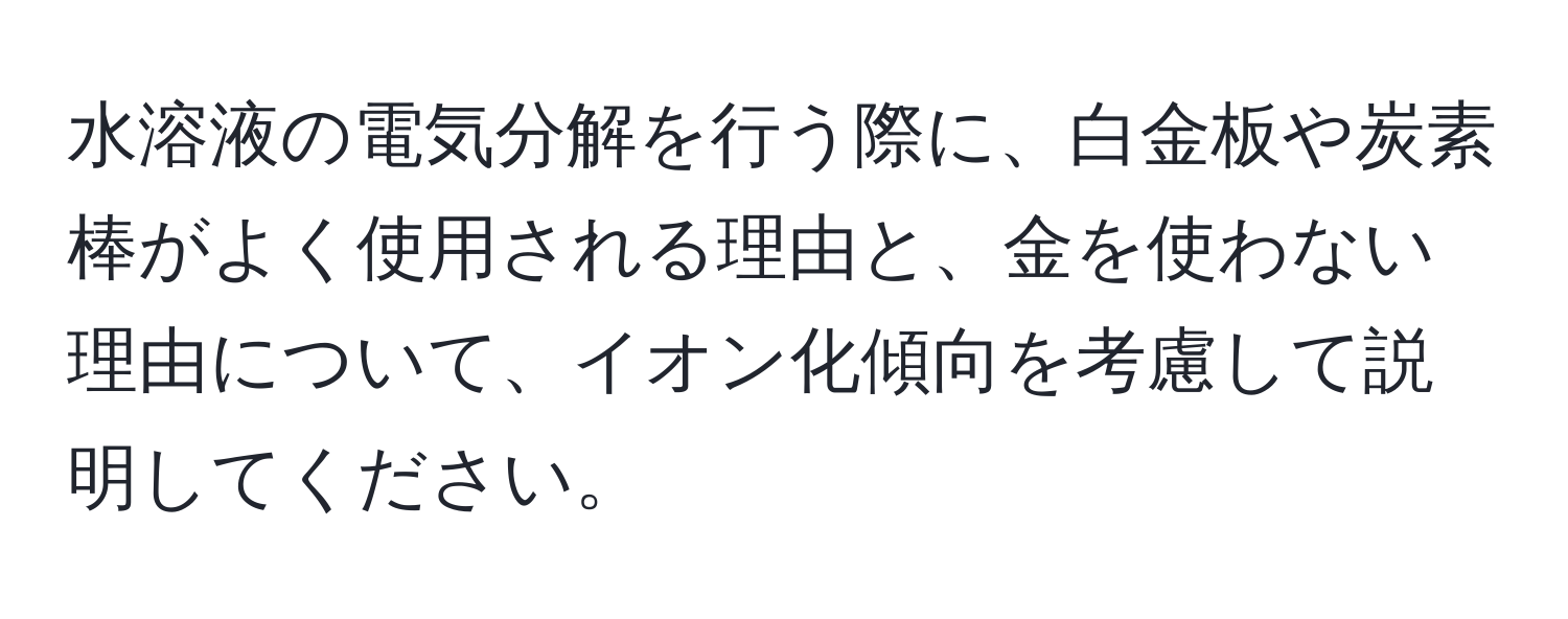 水溶液の電気分解を行う際に、白金板や炭素棒がよく使用される理由と、金を使わない理由について、イオン化傾向を考慮して説明してください。