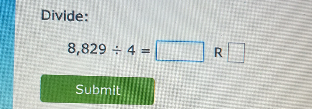 Divide:
8,829/ 4=□ R □ 
Submit