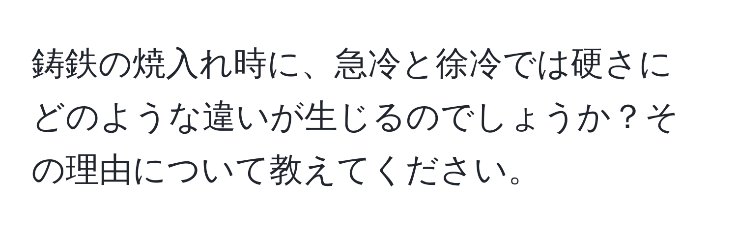 鋳鉄の焼入れ時に、急冷と徐冷では硬さにどのような違いが生じるのでしょうか？その理由について教えてください。