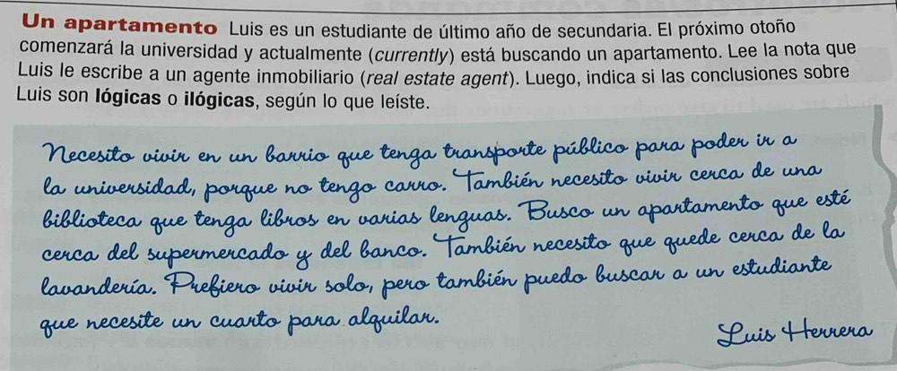 Un apartamento Luis es un estudiante de último año de secundaria. El próximo otoño 
comenzará la universidad y actualmente (currently) está buscando un apartamento. Lee la nota que 
Luis le escribe a un agente inmobiliario (real estate agent). Luego, indica si las conclusiones sobre 
Luis son lógicas o ilógicas, según lo que leíste.