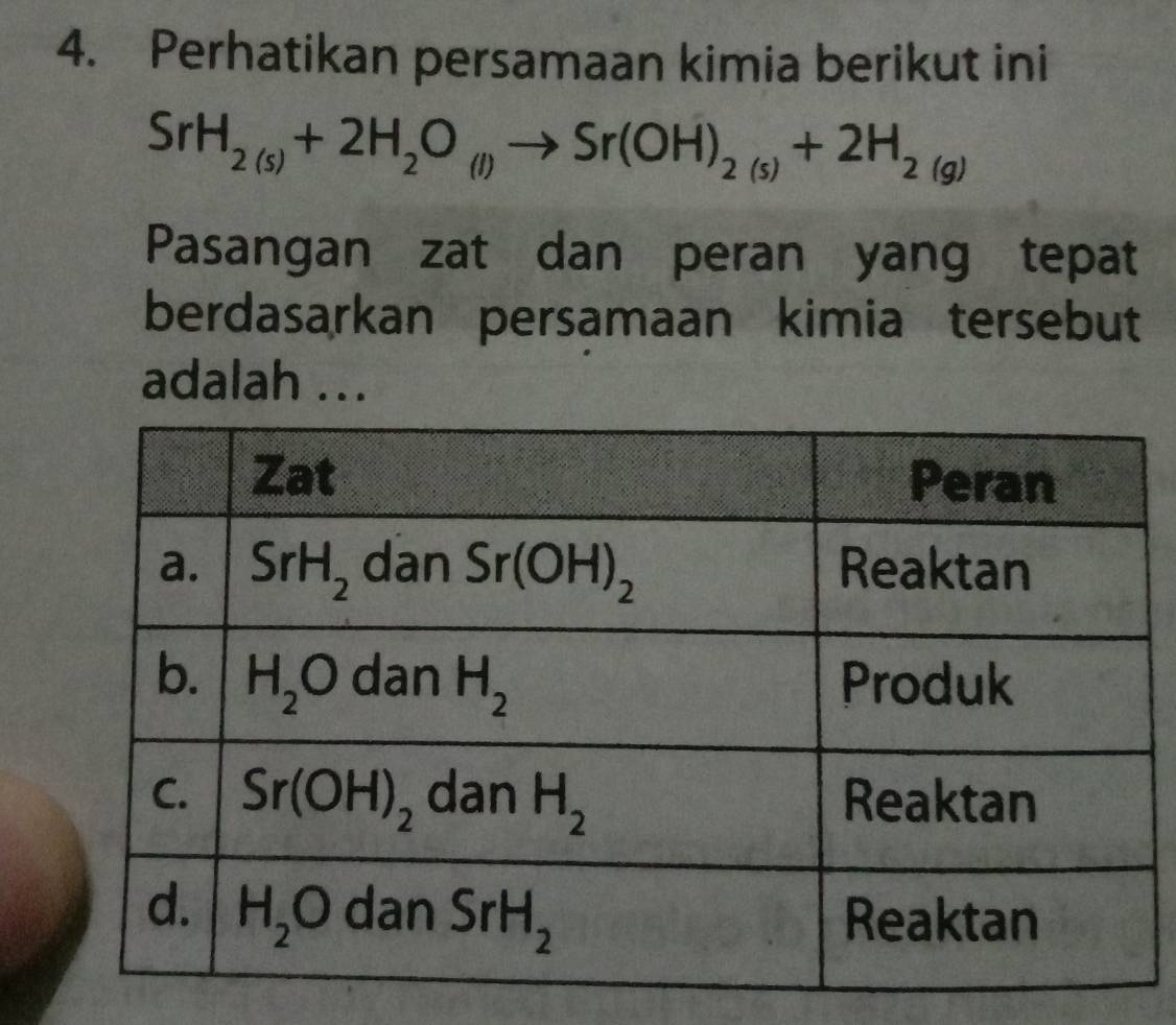 Perhatikan persamaan kimia berikut ini
SrH_2(s)+2H_2O_(l)to Sr(OH)_2(s)+2H_2(g)
Pasangan zat dan peran yang tepat
berdasarkan persamaan kimia tersebut
adalah ...