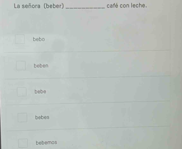 La señora (beber) _café con leche.
bebo
beben
bebe
bebes
bebemos