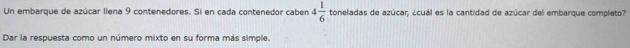 Un embarque de azúcar llena 9 contenedores. Si en cada contenedor caben 4 1/6  toneladas de azúcar, ¿cuál es la cantidad de azúcar del embarque completo? 
Dar la respuesta como un número mixto en su forma más simple.