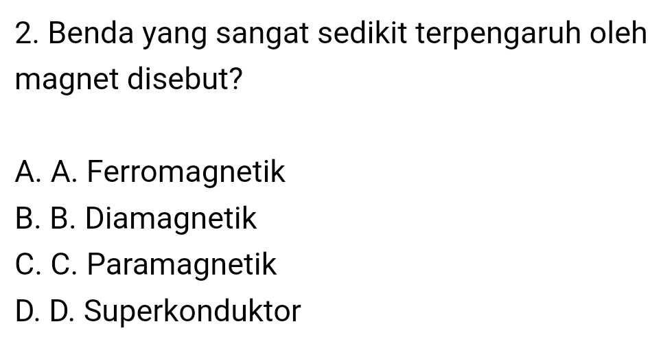 Benda yang sangat sedikit terpengaruh oleh
magnet disebut?
A. A. Ferromagnetik
B. B. Diamagnetik
C. C. Paramagnetik
D. D. Superkonduktor