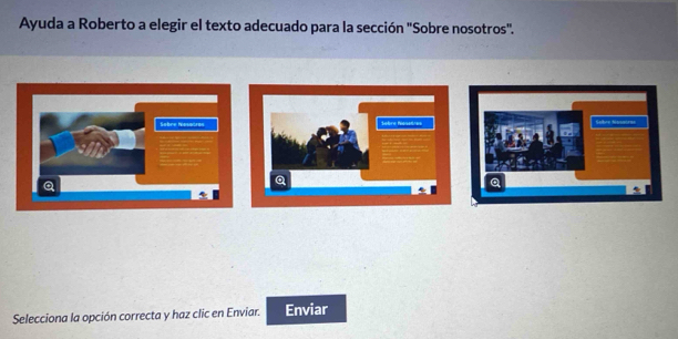 Ayuda a Roberto a elegir el texto adecuado para la sección "Sobre nosotros". 
Selecciona la opción correcta y haz clic en Enviar. Enviar