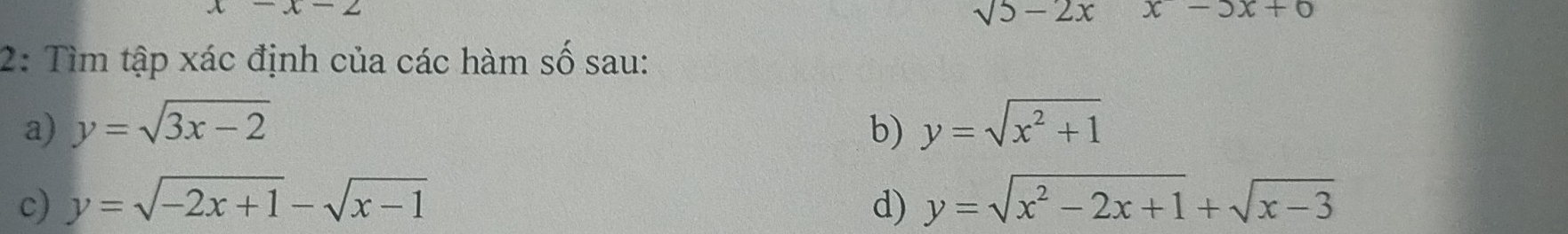 x-x-2
sqrt(5)-2x x-3x+0
2: Tìm tập xác định của các hàm : c ố sau: 
a) y=sqrt(3x-2) b) y=sqrt(x^2+1)
c) y=sqrt(-2x+1)-sqrt(x-1) d) y=sqrt(x^2-2x+1)+sqrt(x-3)