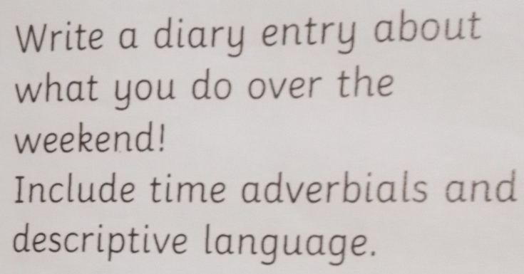 Write a diary entry about 
what you do over the 
weekend! 
Include time adverbials and 
descriptive language.