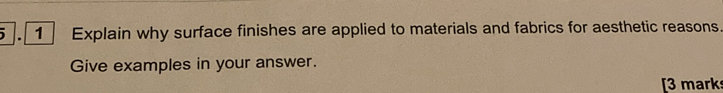 Explain why surface finishes are applied to materials and fabrics for aesthetic reasons. 
Give examples in your answer. 
[3 mark