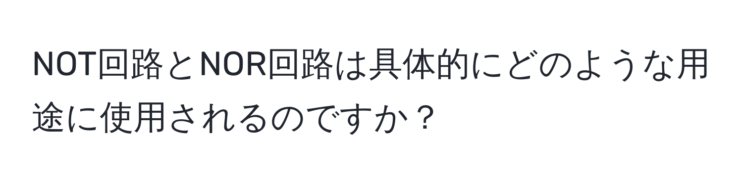 NOT回路とNOR回路は具体的にどのような用途に使用されるのですか？