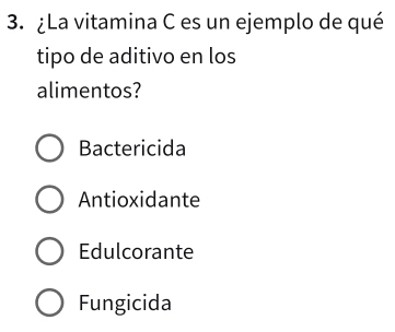 ¿La vitamina C es un ejemplo de qué
tipo de aditivo en los
alimentos?
Bactericida
Antioxidante
Edulcorante
Fungicida