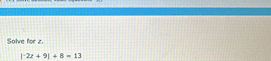 Solve for z.
|^-2z+9|+8=13