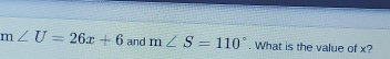 m∠ U=26x+6 and m∠ S=110°. What is the value of x?