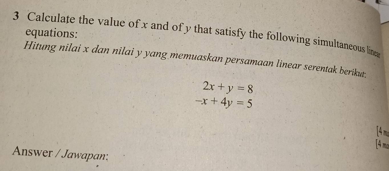 Calculate the value of x and of y that satisfy the following simultaneous linea equations:
Hitung nilai x dan nilai y yang memuaskan persamaan linear serentak berikut;
2x+y=8
-x+4y=5
[4 ma
[4 ma
Answer / Jawapan: