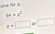 olve for q.
64=q^2
q=□ or □