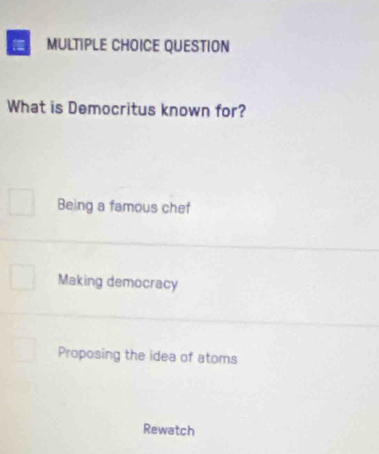 QUESTION
What is Democritus known for?
Being a famous chef
Making democracy
Proposing the idea of atoms
Rewatch