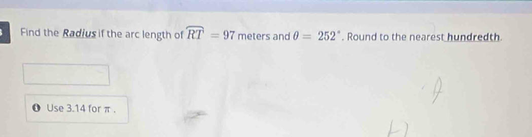 Find the Radius if the arc length of widehat RT=97 meters and θ =252°. Round to the nearest hundredth. 
Use 3.14 for π.