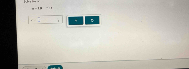 Solve for w.
w+3.9=7.33
w=
× 5