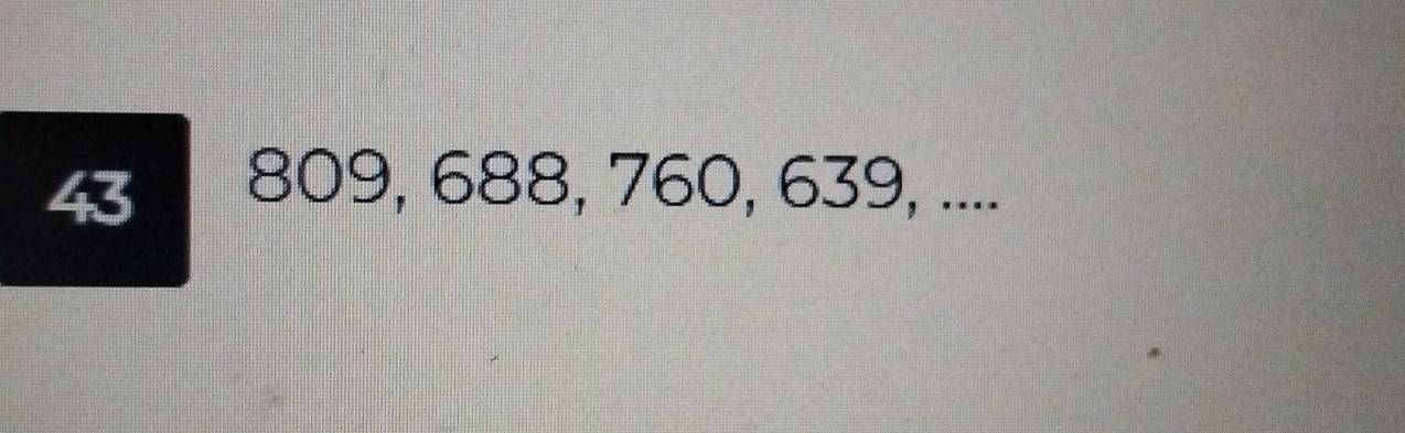 43 809, 688, 760, 639, ....