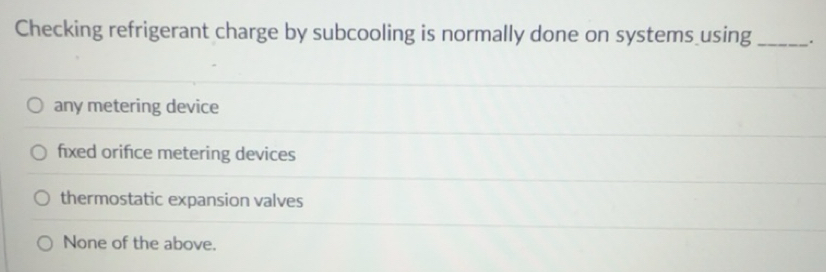 Solved: Checking refrigerant charge by subcooling is normally done on ...