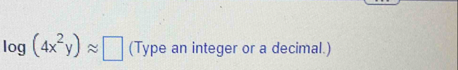 log (4x^2y)approx □ (Type an integer or a decimal.)