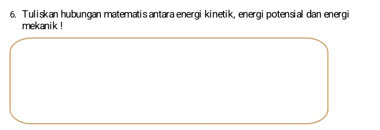 Tuliskan hubungan matematis antara energi kinetik, energi potensial dan energi 
mekanik !