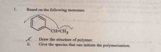 Based on the following monomer.
Draw the structure of polymer.
ii. Give the species that can initiate the polymerization.