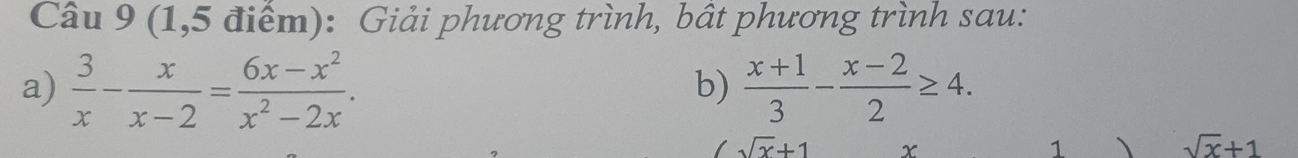 (1,5 điểm): Giải phương trình, bất phương trình sau: 
a)  3/x - x/x-2 = (6x-x^2)/x^2-2x .  (x+1)/3 - (x-2)/2 ≥ 4. 
b)
sqrt(x)+1
x
1 、 sqrt(x)+1