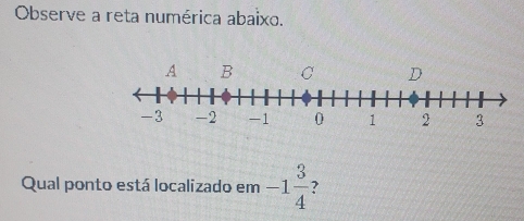 Observe a reta numérica abaixo. 
Qual ponto está localizado em -1 3/4  7