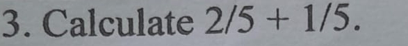 Calculate 2/5+1/5.